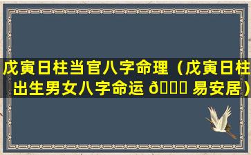 戊寅日柱当官八字命理（戊寅日柱出生男女八字命运 🐞 易安居）